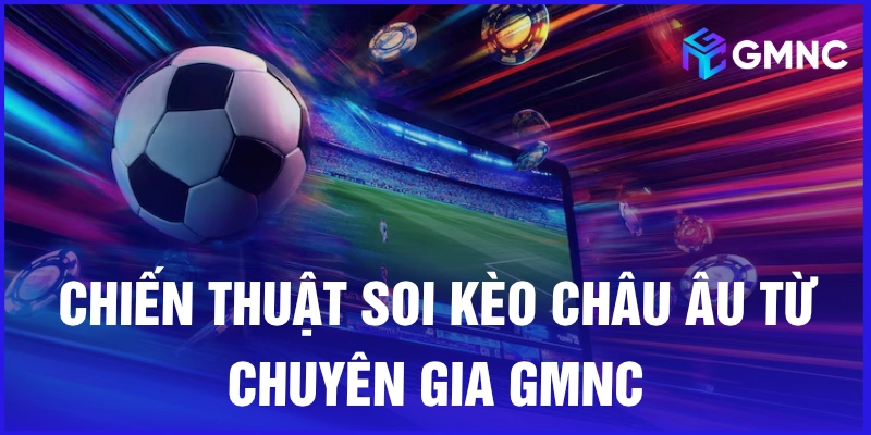 Chiến thuật soi kèo châu Âu từ chuyên gia GMNC