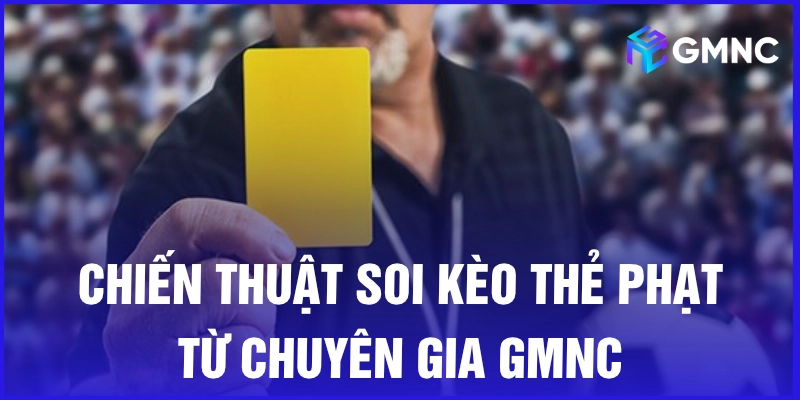 Chiến thuật soi kèo thẻ phạt từ chuyên gia GMNC
