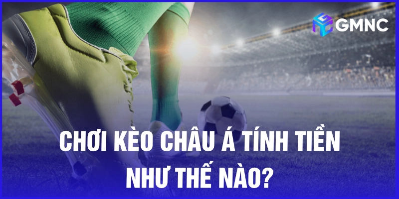 Chơi kèo châu Á tính tiền như thế nào?