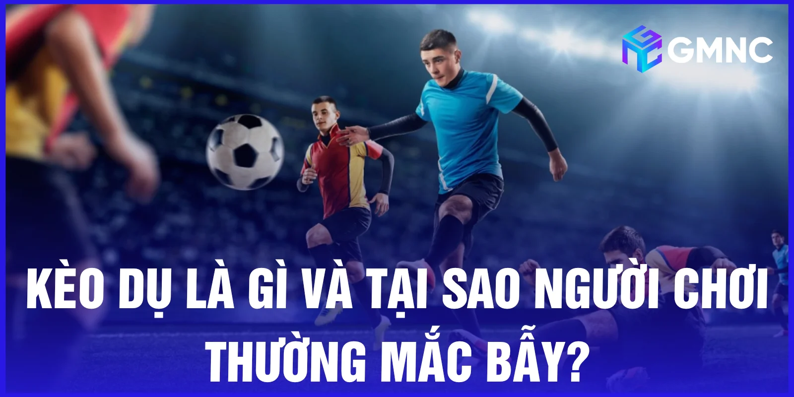 Kèo dụ là gì và tại sao người chơi thường mắc bẫy?