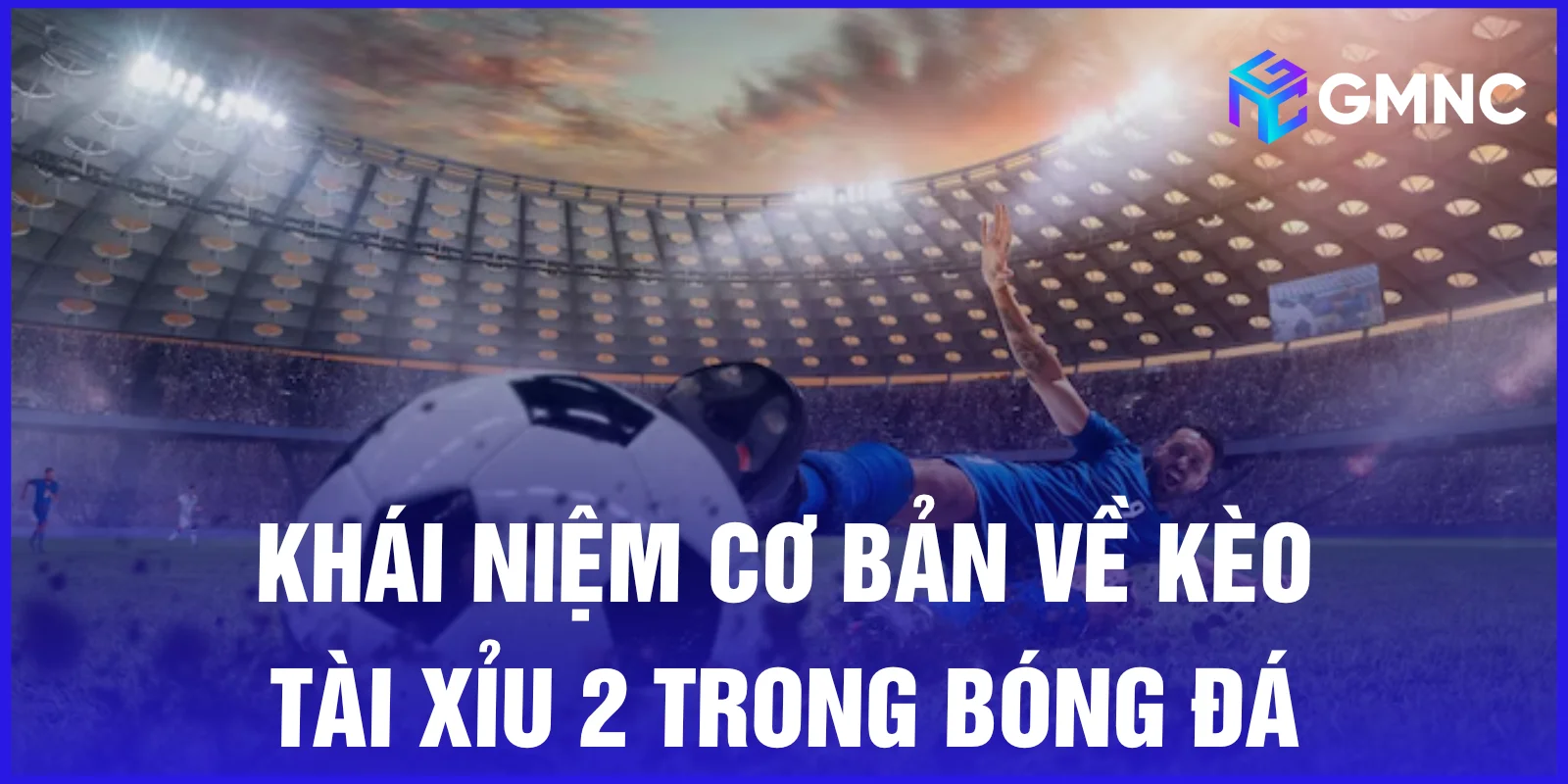 Khái niệm cơ bản về kèo tài xỉu 2 trong bóng đá