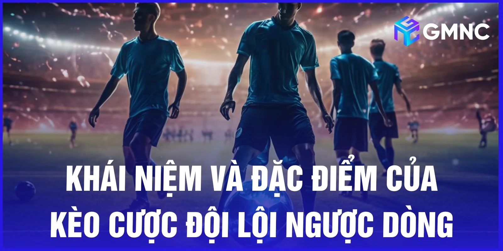 Khái niệm và đặc điểm của kèo cược đội lội ngược dòng