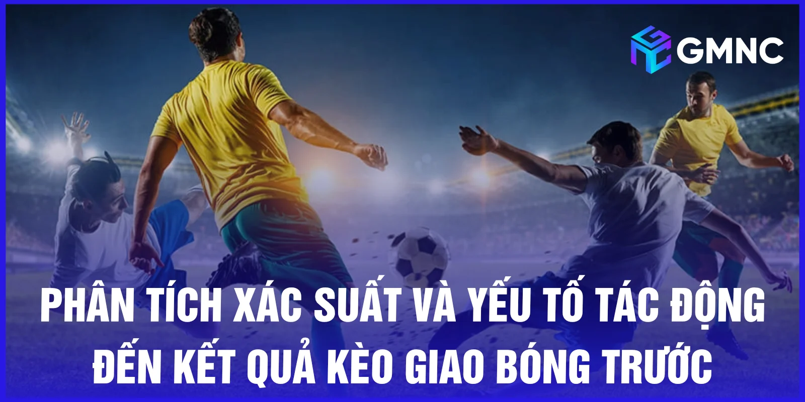 Phân tích xác suất và yếu tố tác động đến kết quả kèo giao bóng trước