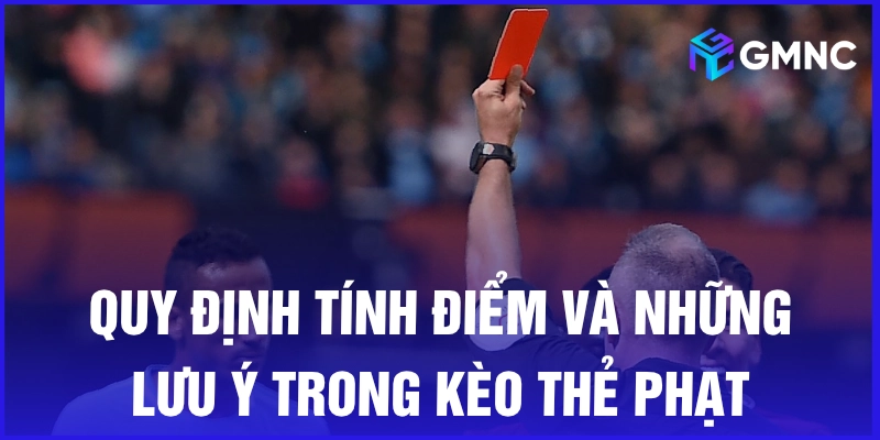 Quy định tính điểm và những lưu ý trong kèo thẻ phạt
