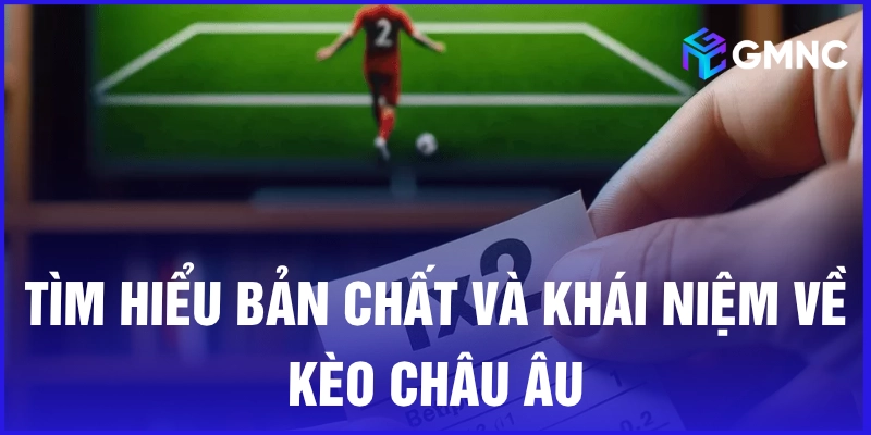 Tìm hiểu bản chất và khái niệm về kèo châu Âu
