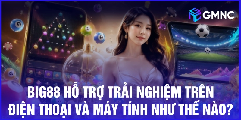 Big88 hỗ trợ trải nghiệm trên điện thoại và máy tính như thế nào?