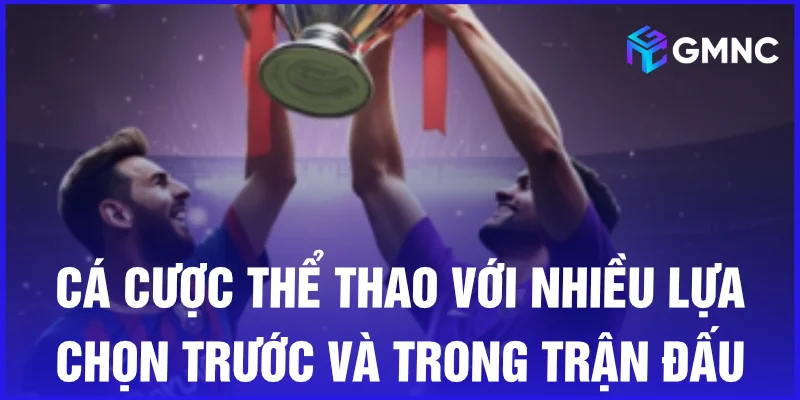 Cá cược thể thao với nhiều lựa chọn trước và trong trận đấu