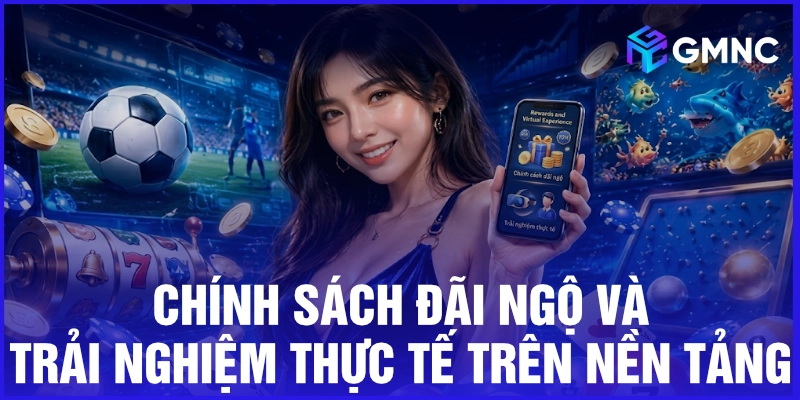 Chính sách đãi ngộ và trải nghiệm thực tế trên nền tảng
