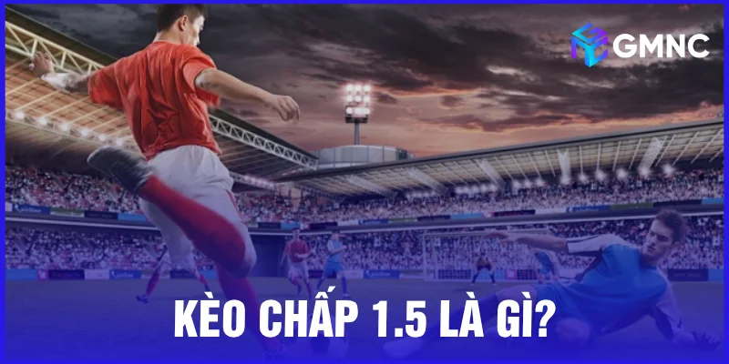 Kèo chấp 1.5 là gì?