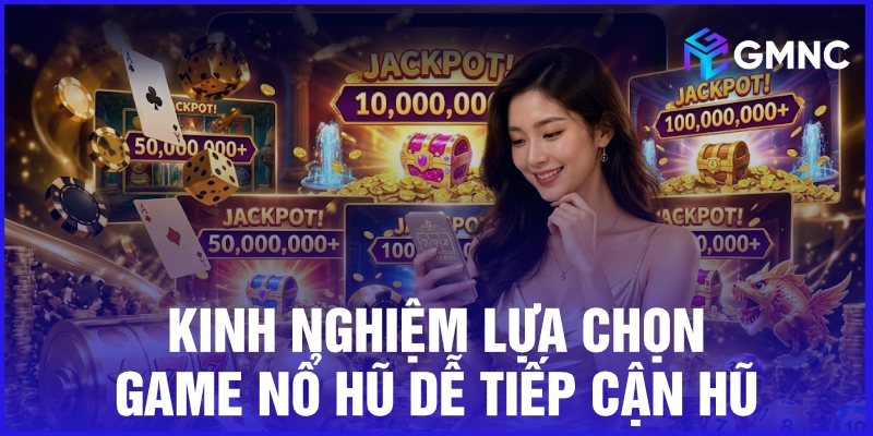 Kinh nghiệm lựa chọn game nổ hũ dễ tiếp cận