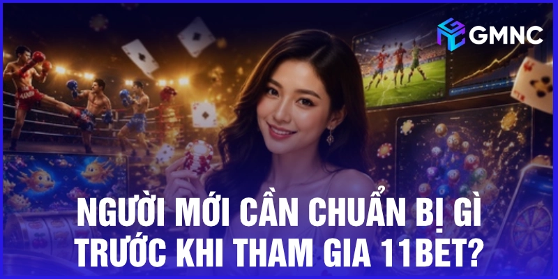Người mới cần chuẩn bị gì trước khi tham gia 11bet?