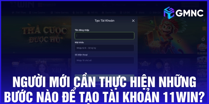 Người mới cần thực hiện những bước nào để tạo tài khoản 11win?