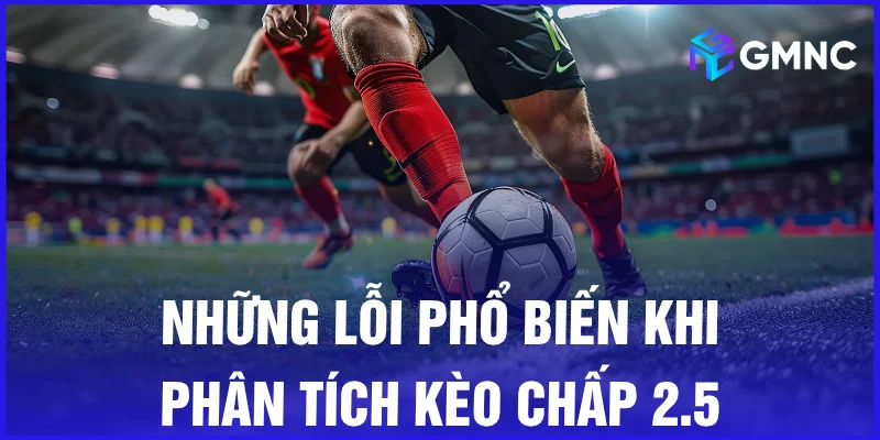 Những lỗi phổ biến khi phân tích kèo chấp 2.5