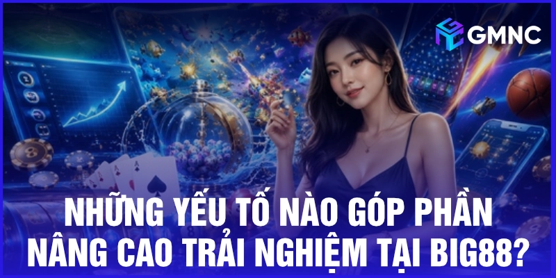 Những yếu tố nào góp phần nâng cao trải nghiệm tại Big88?