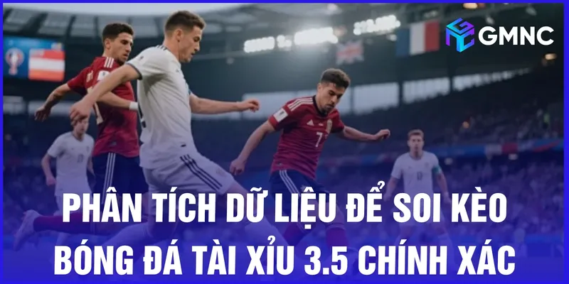 Phân tích dữ liệu để soi kèo bóng đá tài xỉu 3.5 chính xác
